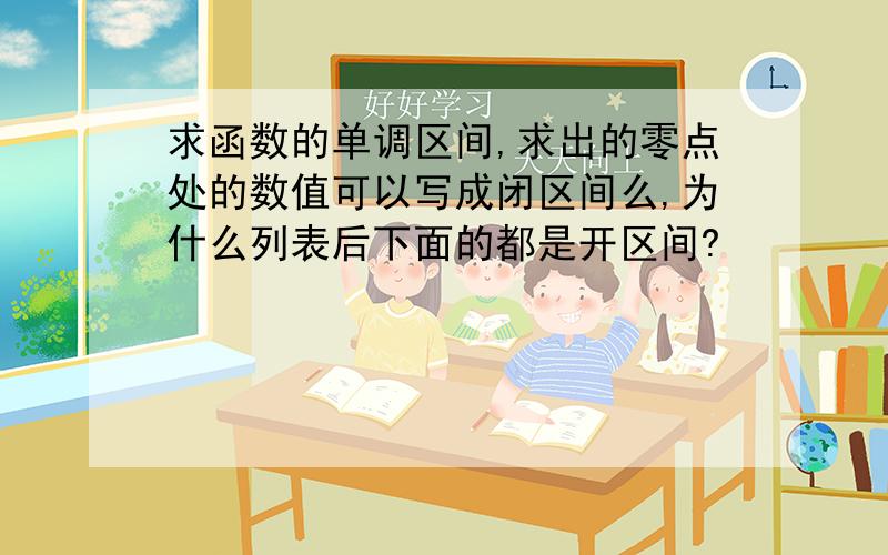 求函数的单调区间,求出的零点处的数值可以写成闭区间么,为什么列表后下面的都是开区间?