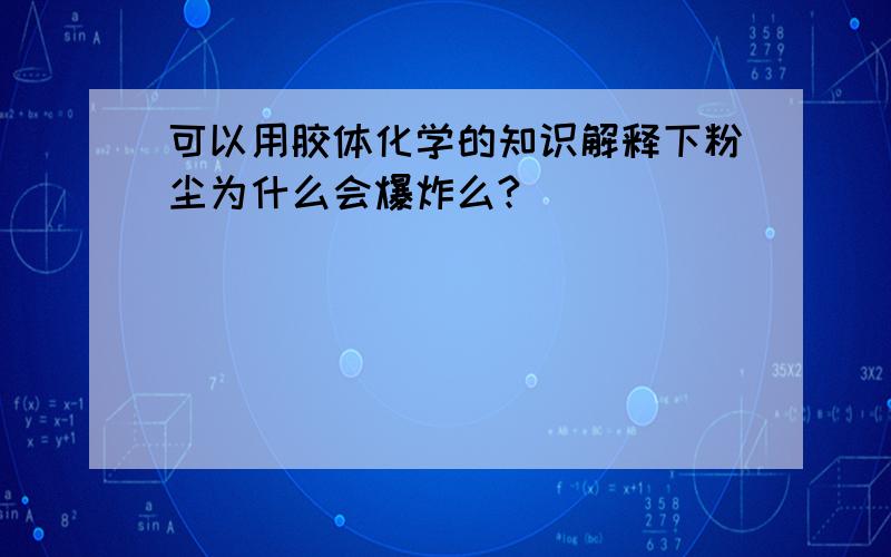 可以用胶体化学的知识解释下粉尘为什么会爆炸么?