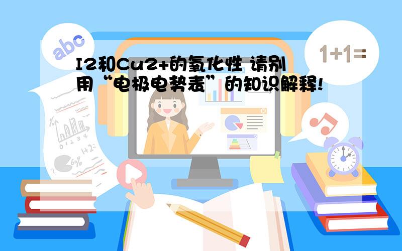 I2和Cu2+的氧化性 请别用“电极电势表”的知识解释!