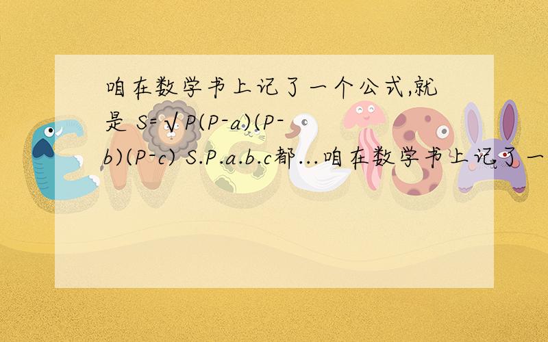 咱在数学书上记了一个公式,就是 S=√P(P-a)(P-b)(P-c) S.P.a.b.c都...咱在数学书上记了一个公式,就是S=√P(P-a)(P-b)(P-c)S.P.a.b.