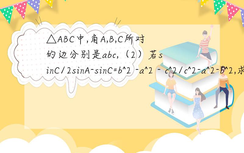 △ABC中,角A,B,C所对的边分别是abc,（2）若sinC/2sinA-sinC=b^2 -a^2 - c^2/c^2-a^2-b^2,求B大小
