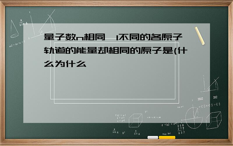 量子数n相同,l不同的各原子轨道的能量却相同的原子是(什么为什么