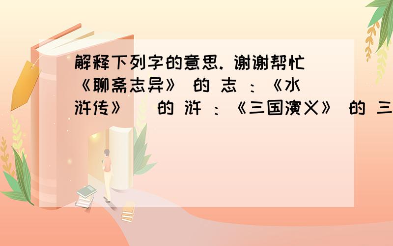 解释下列字的意思. 谢谢帮忙《聊斋志异》 的 志 ：《水浒传》   的 浒 ：《三国演义》 的 三 ：《荡寇志》   的 寇 ：