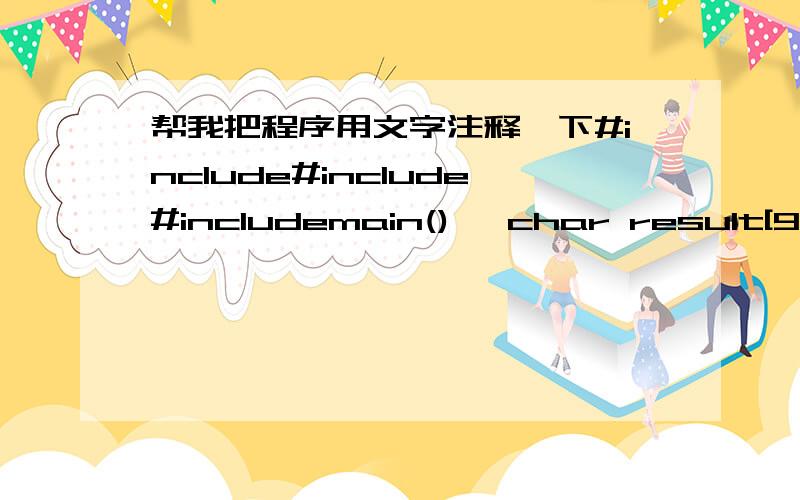 帮我把程序用文字注释一下#include#include#includemain(){ char result[9]; int a,i=0; printf(