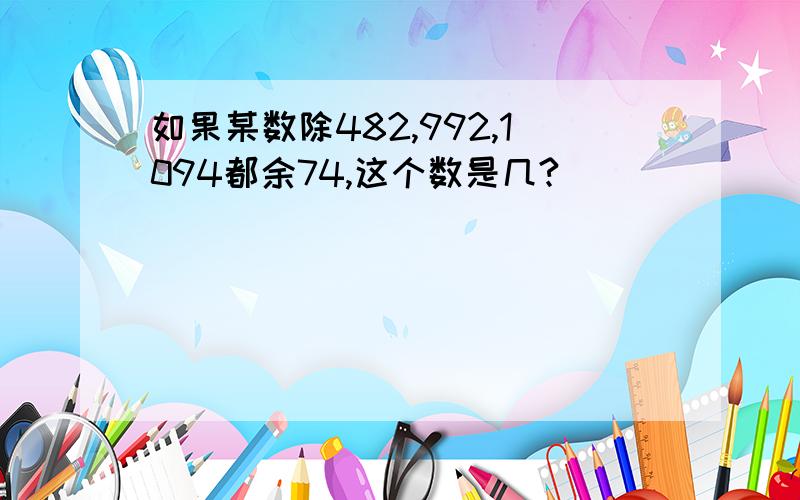 如果某数除482,992,1094都余74,这个数是几?