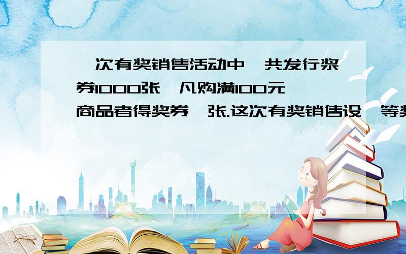 一次有奖销售活动中,共发行浆券1000张,凡购满100元商品者得奖券一张.这次有奖销售设一等奖1名,奖金500元,二等奖2名,奖金各200元,三等奖10名,奖金各50元,四等奖100名,奖金各10元；（1） 求出奖