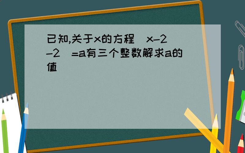 已知,关于x的方程|x-2|-2|=a有三个整数解求a的值