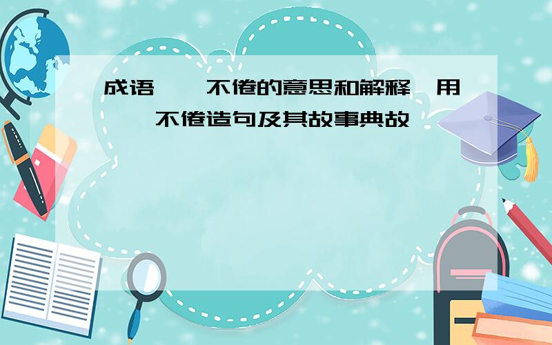 成语孜孜不倦的意思和解释,用孜孜不倦造句及其故事典故