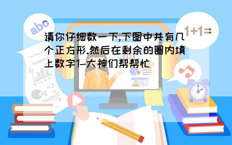 请你仔细数一下,下图中共有几个正方形.然后在剩余的圈内填上数字1-大神们帮帮忙