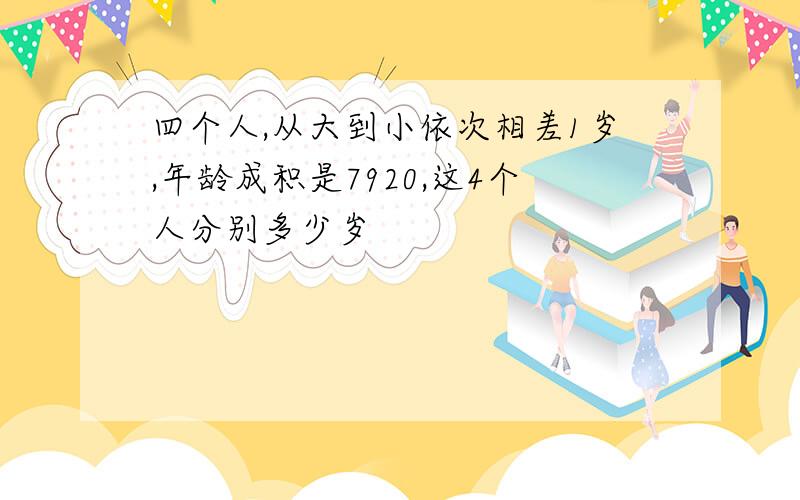 四个人,从大到小依次相差1岁,年龄成积是7920,这4个人分别多少岁