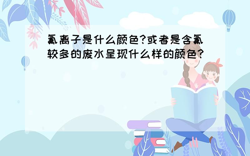 氟离子是什么颜色?或者是含氟较多的废水呈现什么样的颜色?