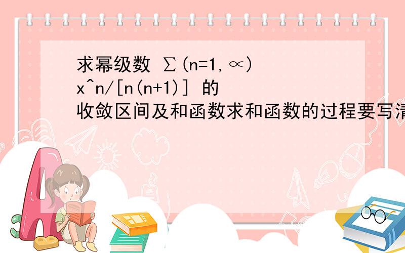 求幂级数 ∑(n=1,∝) x^n/[n(n+1)] 的收敛区间及和函数求和函数的过程要写清楚点哦,还有为什么有些题明明写的求收敛区间,而答案却是求收敛域...