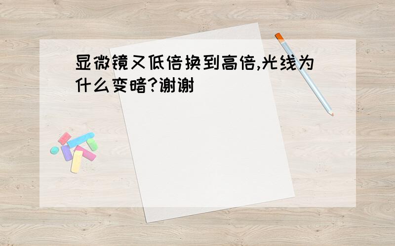 显微镜又低倍换到高倍,光线为什么变暗?谢谢