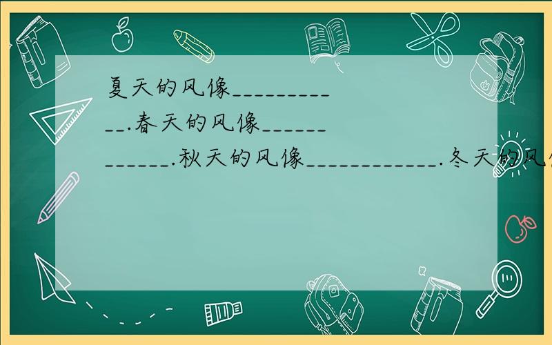 夏天的风像___________.春天的风像____________.秋天的风像____________.冬天的风像___________.发挥想象,用比喻句打出不同季节的风的特点.获胜者可以抽奖，而且每人都可以获得！