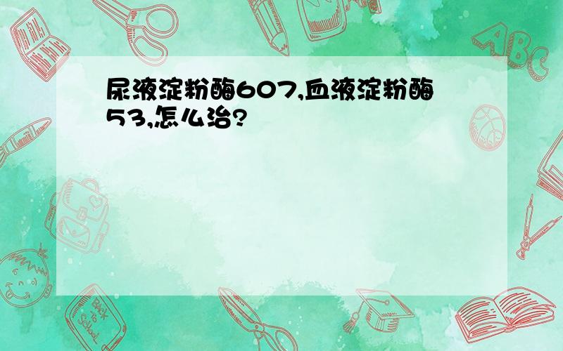 尿液淀粉酶607,血液淀粉酶53,怎么治?