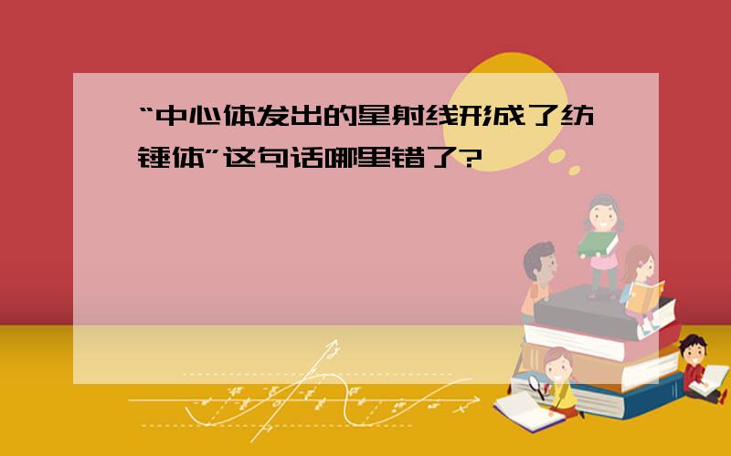 “中心体发出的星射线形成了纺锤体”这句话哪里错了?