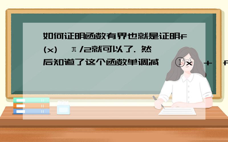 如何证明函数有界也就是证明f(x)＞π/2就可以了. 然后知道了这个函数单调减   ①x→+∞f(x)的极限是π/2                                                            ② 然后我就不会说明了,怎么根据①②来说