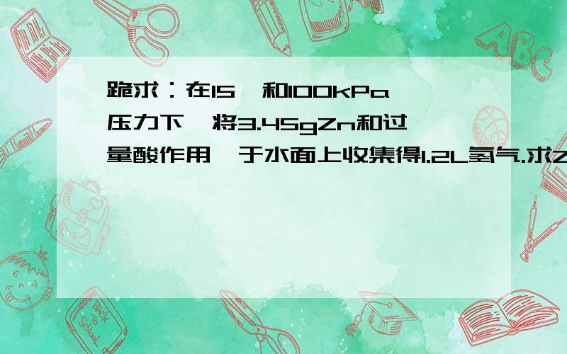 跪求：在15℃和100kPa压力下,将3.45gZn和过量酸作用,于水面上收集得1.2L氢气.求Zn中杂质的质量分数假定这些杂质和酸不起作用