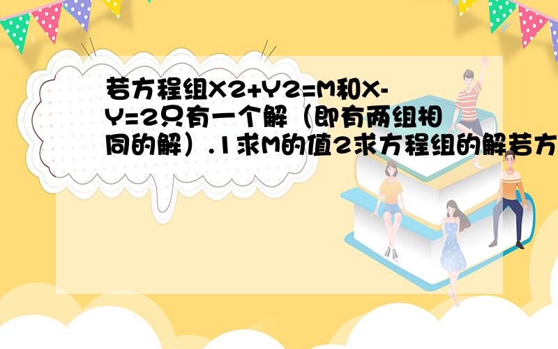 若方程组X2+Y2=M和X-Y=2只有一个解（即有两组相同的解）.1求M的值2求方程组的解若方程组X2+Y2=M和X-Y=2只有一个解（即有两组相同的解）.1求M的值   2求方程组的解 感谢大家,快解答要过程的，不