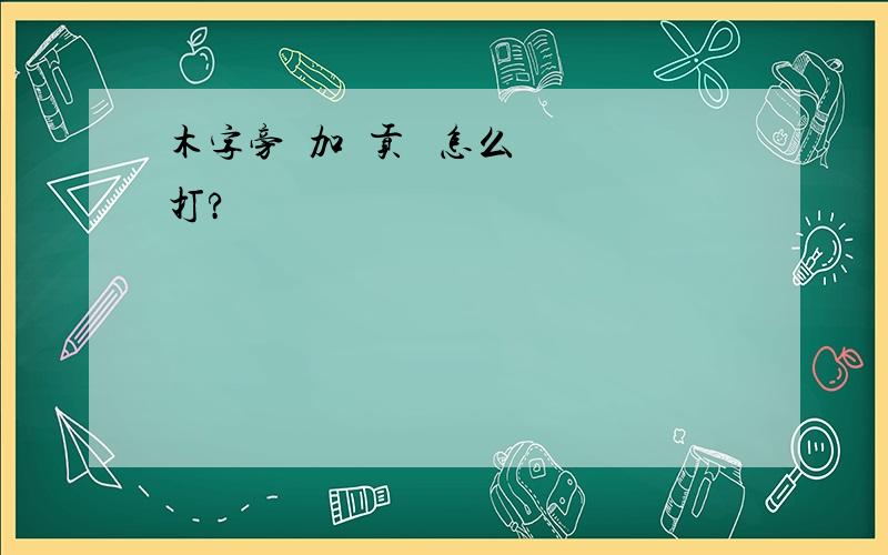 木字旁  加  贡   怎么打?