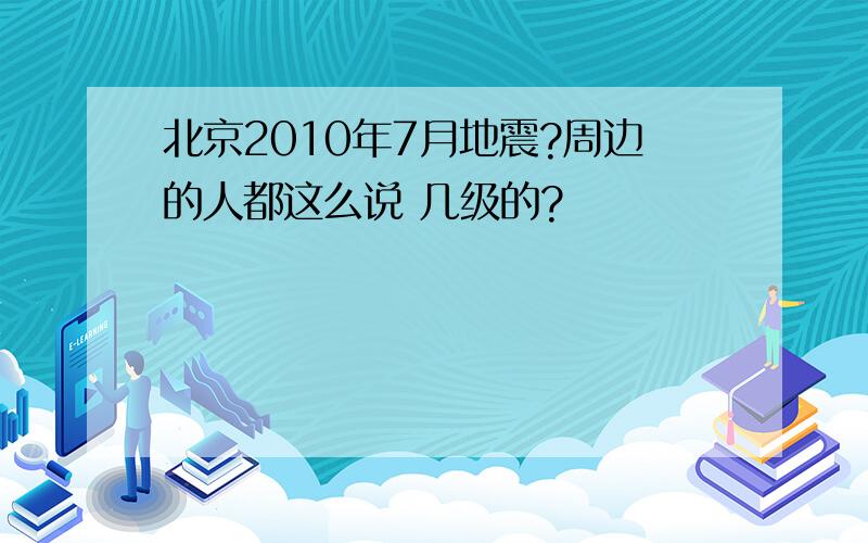 北京2010年7月地震?周边的人都这么说 几级的?