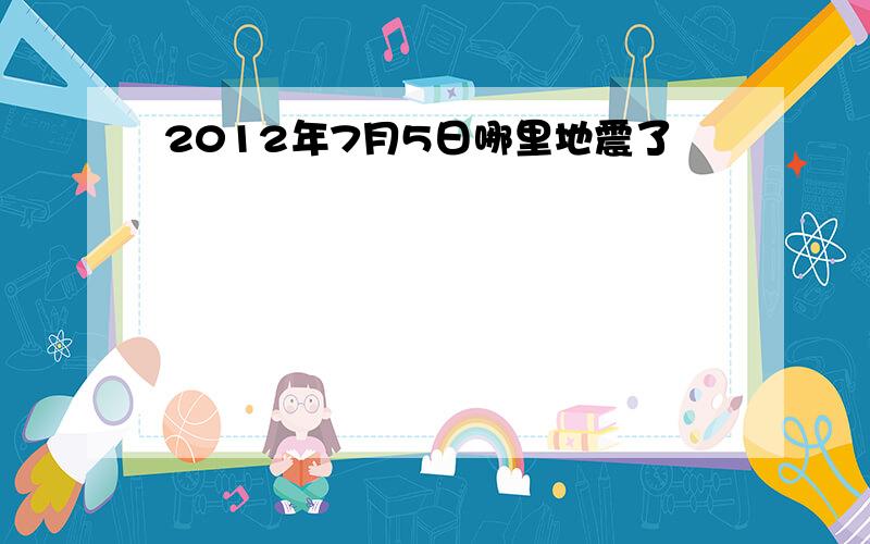 2012年7月5日哪里地震了