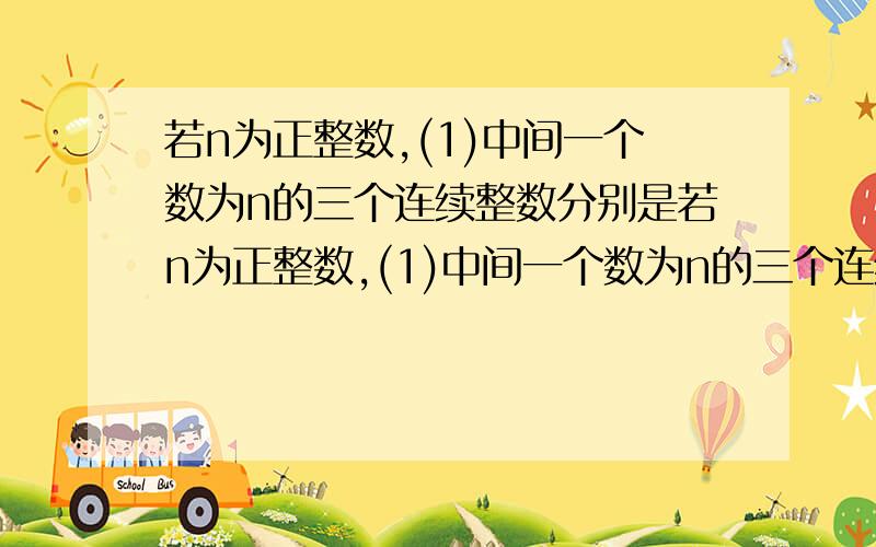 若n为正整数,(1)中间一个数为n的三个连续整数分别是若n为正整数,(1)中间一个数为n的三个连续整数分别为_________.(2)与2n相邻的奇数为______.(3)最大的一个是2n的三个连续的偶数分别为_________.