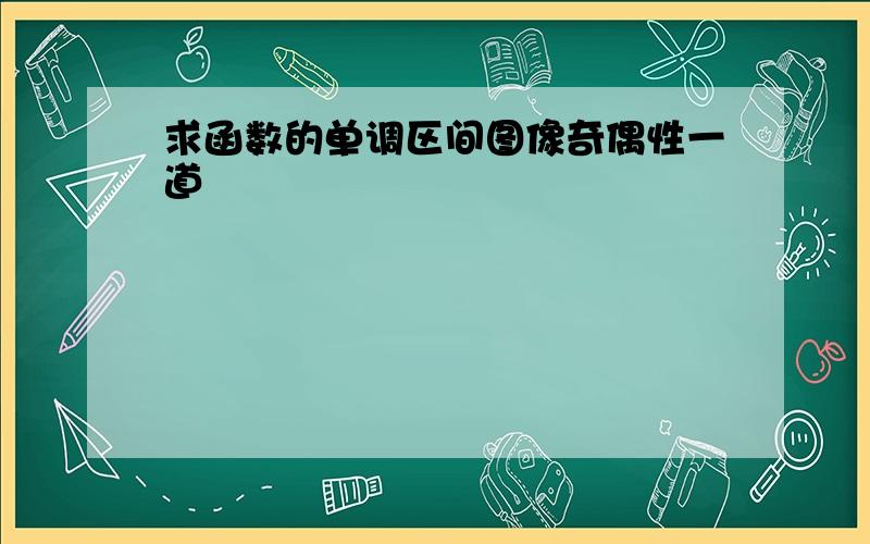 求函数的单调区间图像奇偶性一道