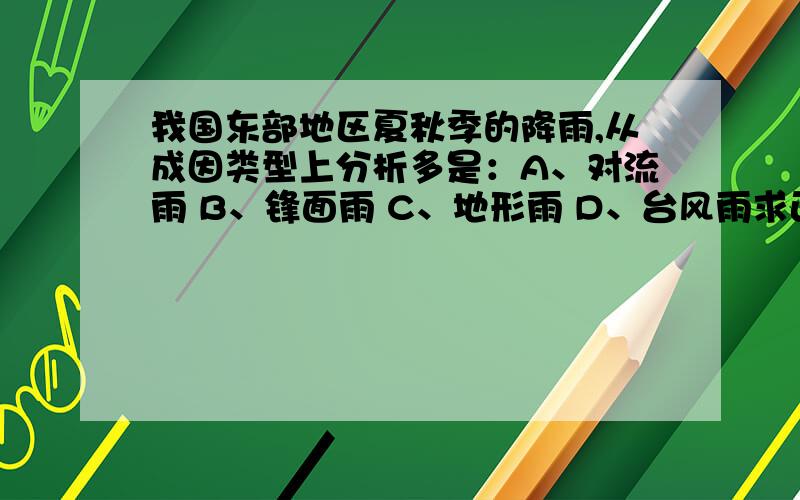 我国东部地区夏秋季的降雨,从成因类型上分析多是：A、对流雨 B、锋面雨 C、地形雨 D、台风雨求正确答案.