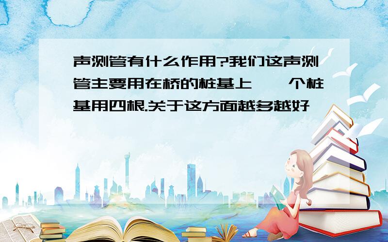 声测管有什么作用?我们这声测管主要用在桥的桩基上,一个桩基用四根.关于这方面越多越好、