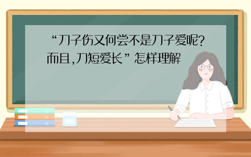 “刀子伤又何尝不是刀子爱呢?而且,刀短爱长”怎样理解