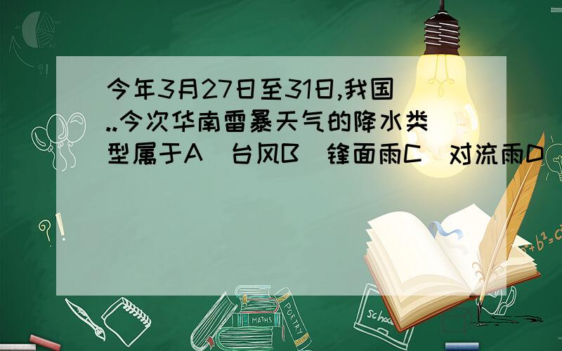 今年3月27日至31日,我国..今次华南雷暴天气的降水类型属于A．台风B．锋面雨C．对流雨D．地形