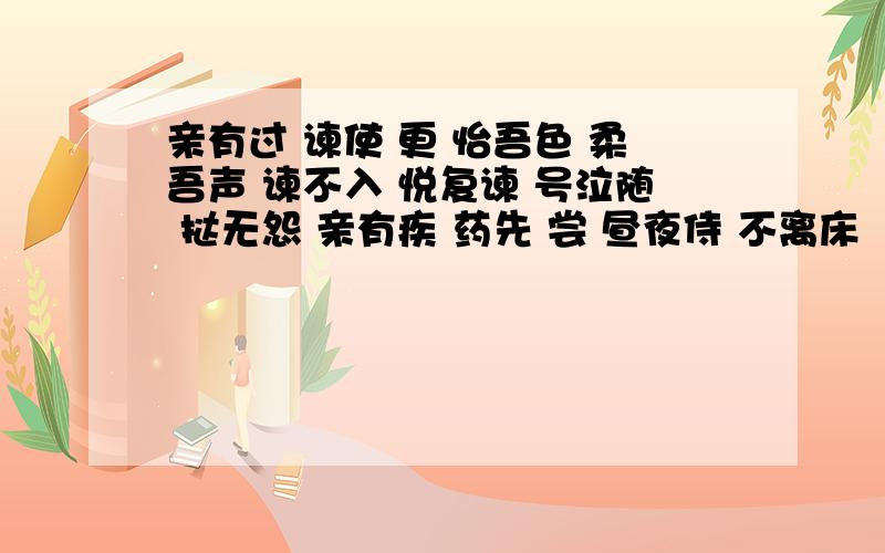 亲有过 谏使 更 怡吾色 柔吾声 谏不入 悦复谏 号泣随 挞无怨 亲有疾 药先 尝 昼夜侍 不离床       怎么翻译?