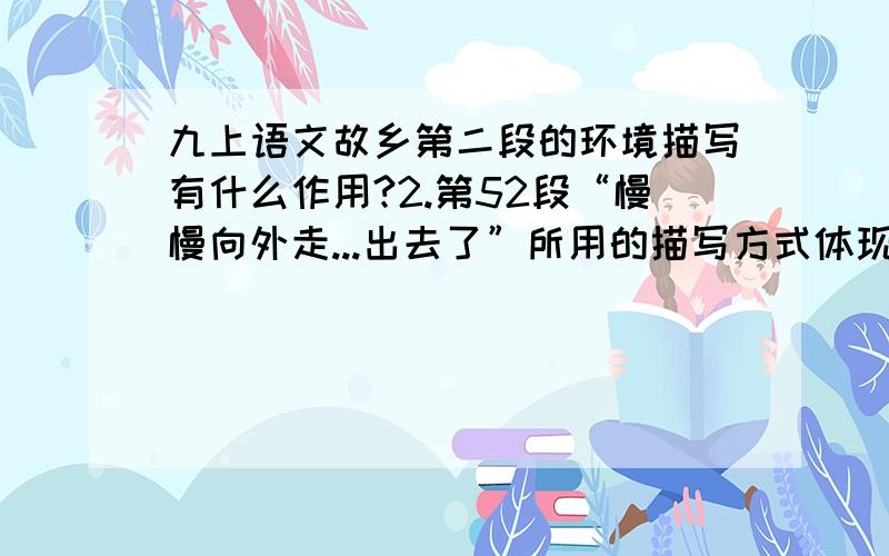 九上语文故乡第二段的环境描写有什么作用?2.第52段“慢慢向外走...出去了”所用的描写方式体现出人物的甚么性格?