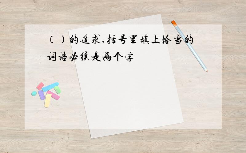 （）的追求,括号里填上恰当的词语必须是两个字