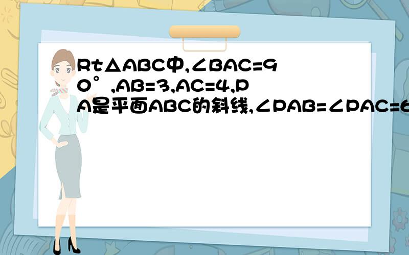 Rt△ABC中,∠BAC=90°,AB=3,AC=4,PA是平面ABC的斜线,∠PAB=∠PAC=60°,求PA与平面ABC所成角的大小