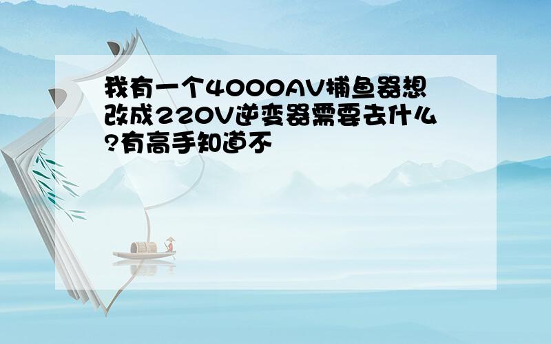 我有一个4000AV捕鱼器想改成220V逆变器需要去什么?有高手知道不