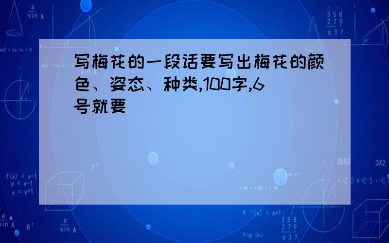 写梅花的一段话要写出梅花的颜色、姿态、种类,100字,6号就要