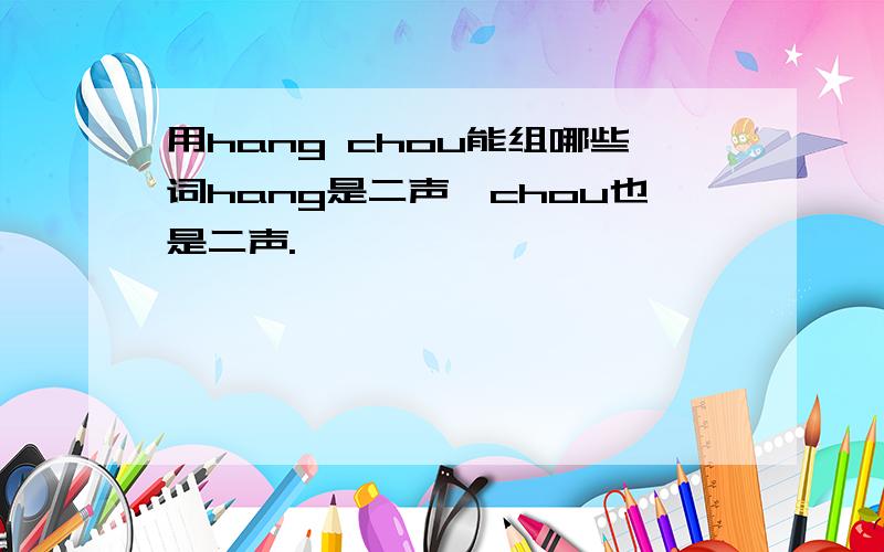 用hang chou能组哪些词hang是二声,chou也是二声.