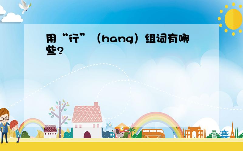 用“行”（hang）组词有哪些?