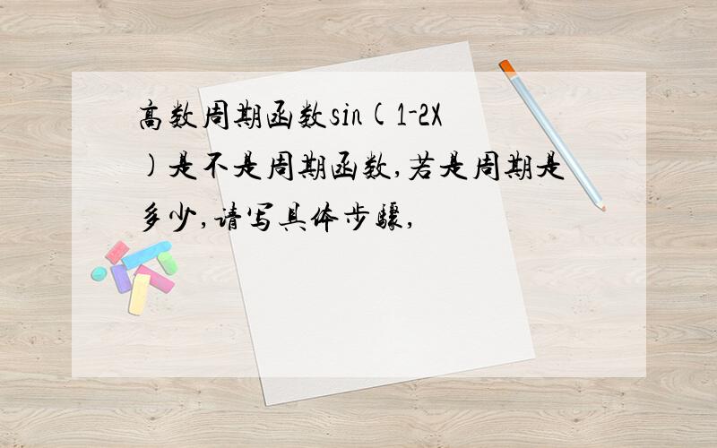 高数周期函数sin(1-2X)是不是周期函数,若是周期是多少,请写具体步骤,