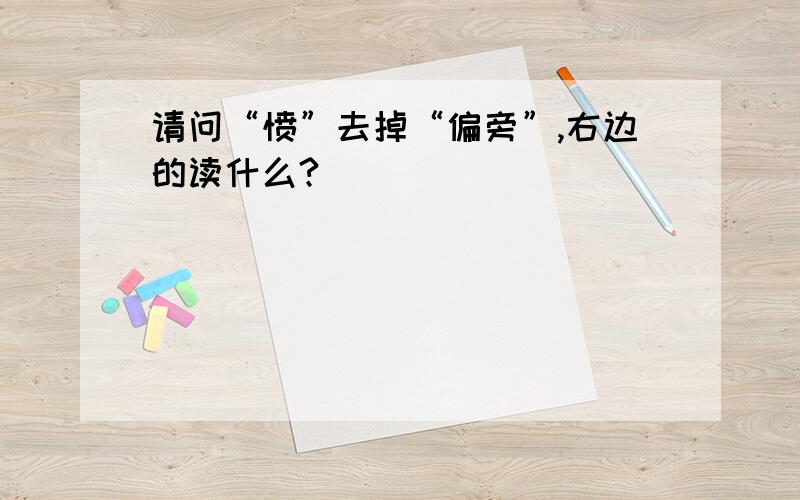 请问“愤”去掉“偏旁”,右边的读什么?