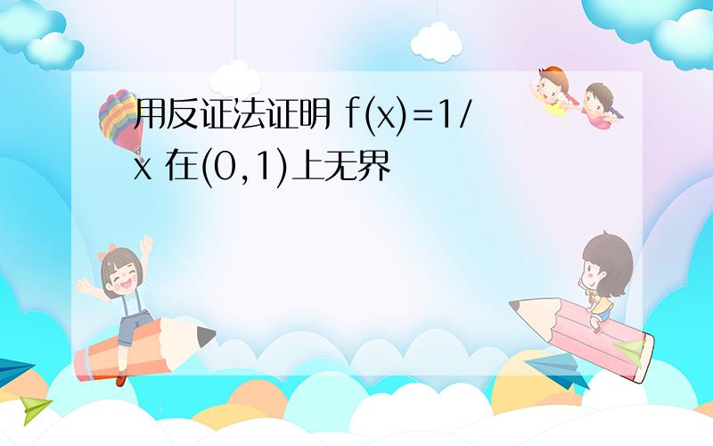 用反证法证明 f(x)=1/x 在(0,1)上无界