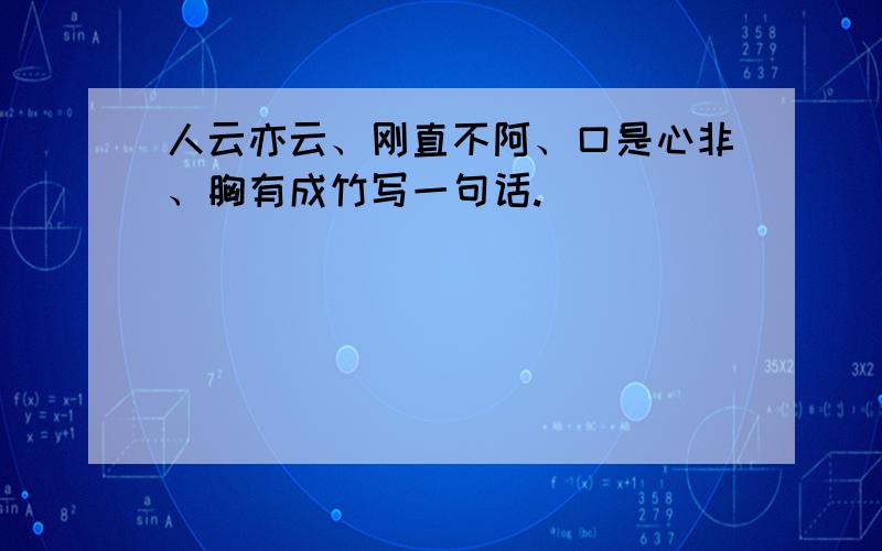 人云亦云、刚直不阿、口是心非、胸有成竹写一句话.