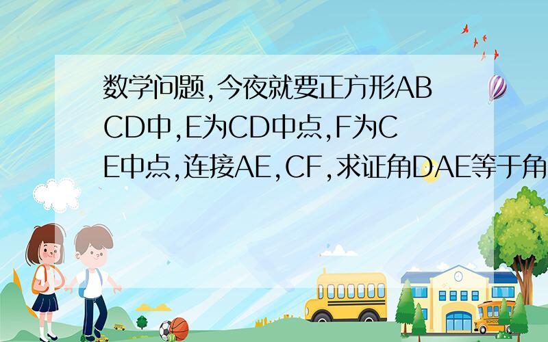 数学问题,今夜就要正方形ABCD中,E为CD中点,F为CE中点,连接AE,CF,求证角DAE等于角FAB强调一下，没错，就是因为有点难度才发上来的，请帮忙，如果做出来我会加分的确打错了。。。。。求证角DA