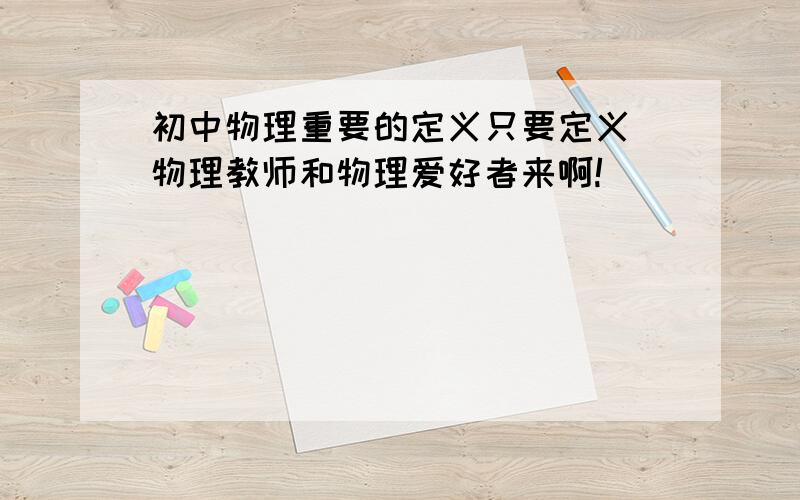 初中物理重要的定义只要定义 物理教师和物理爱好者来啊!