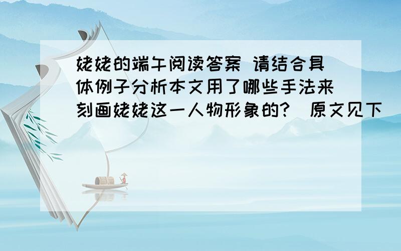 姥姥的端午阅读答案 请结合具体例子分析本文用了哪些手法来刻画姥姥这一人物形象的?（原文见下）①十余年前的五月,姥姥忙碌完生命里最后一个端午,便匆匆离去.②此后每自清明夜始,随