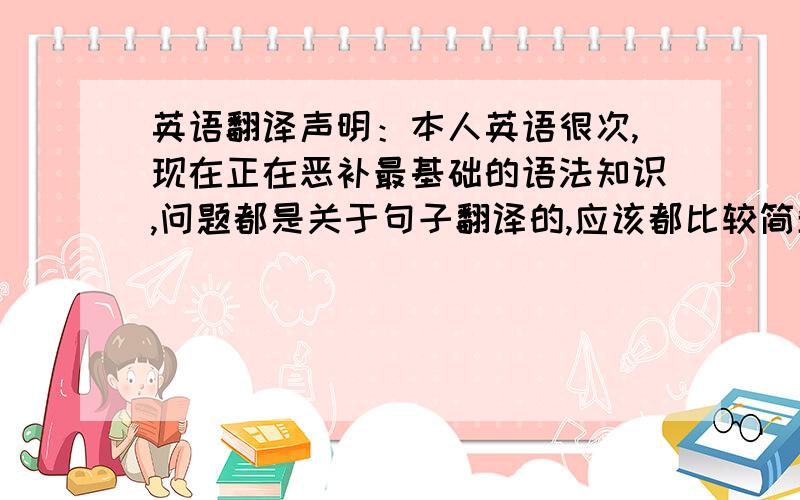 英语翻译声明：本人英语很次,现在正在恶补最基础的语法知识,问题都是关于句子翻译的,应该都比较简单,在现在完成时中有一个have been in的用法,译成“到...在...”,有一句话是说“1988年以来