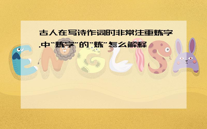 古人在写诗作词时非常注重炼字.中“炼字”的“炼”怎么解释