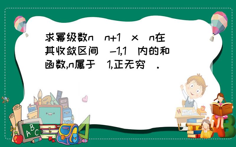 求幂级数n(n+1)x^n在其收敛区间（-1,1）内的和函数,n属于（1,正无穷）.